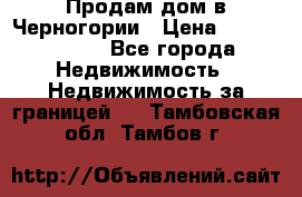 Продам дом в Черногории › Цена ­ 12 800 000 - Все города Недвижимость » Недвижимость за границей   . Тамбовская обл.,Тамбов г.